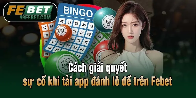 Cách giải quyết sự cố khi tải app đánh lô đề trên Febet