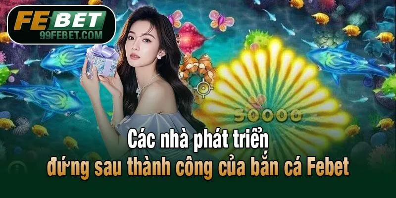 Các nhà phát triển đứng sau thành công của bắn cá Febet