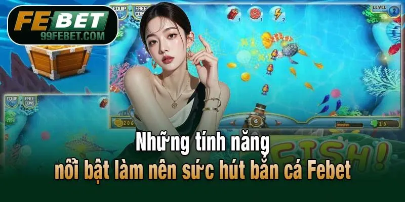 Những tính năng nổi bật làm nên sức hút bắn cá Febet
