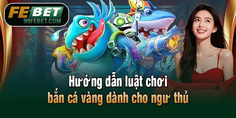 Hướng dẫn luật chơi bắn cá vàng dành cho ngư thủ