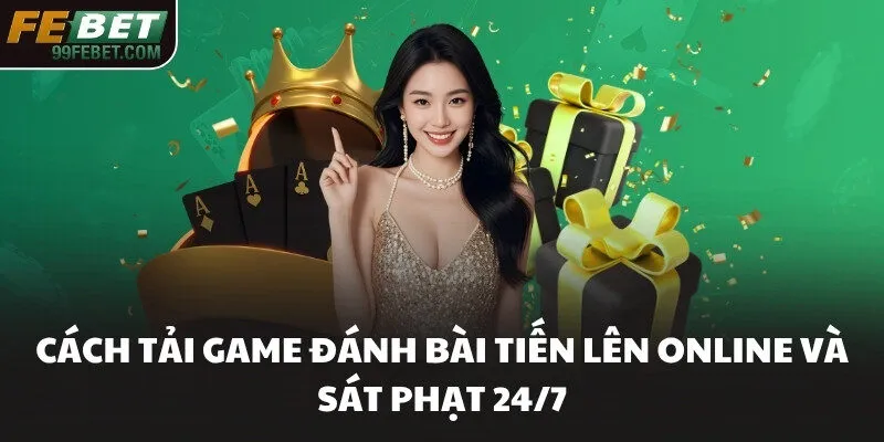 Cách Tải Game Đánh Bài Tiến Lên Online​ Và Sát Phạt 24/7