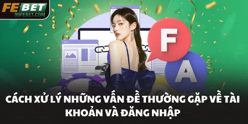 Cách xử lý những vấn đề thường gặp về tài khoản và đăng nhập
