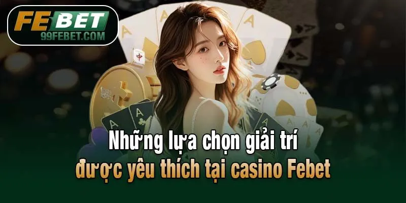 Những lựa chọn giải trí được yêu thích tại casino Febet