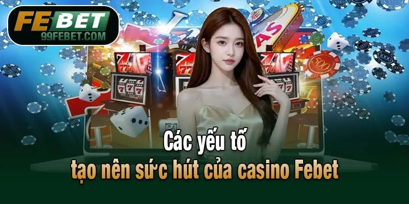 Các yếu tố tạo nên sức hút của casino Febet