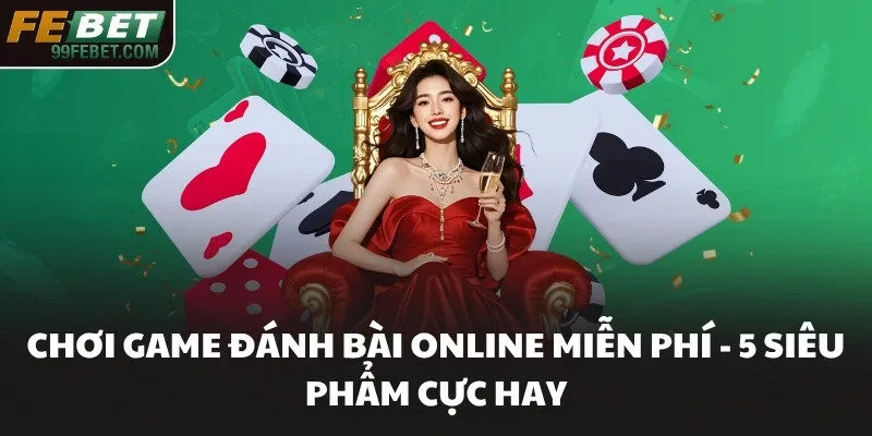 Chơi Game Đánh Bài Online Miễn Phí​ - 5 Siêu Phẩm Cực Hay
