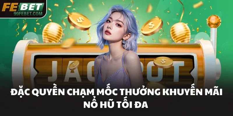 Đặc quyền chạm mốc thưởng khuyến mãi nổ hũ tối đa 