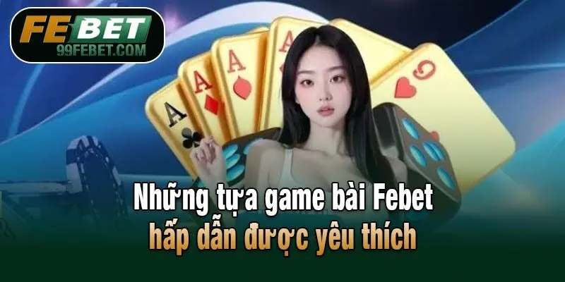 Những tựa game bài Febet hấp dẫn được yêu thích