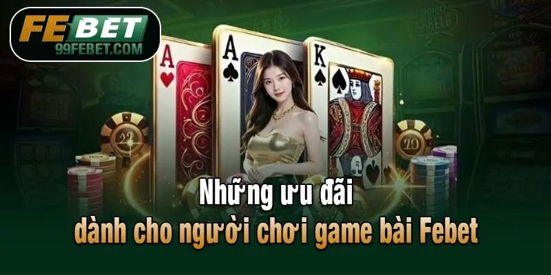 Những ưu đãi dành cho người chơi game bài Febet