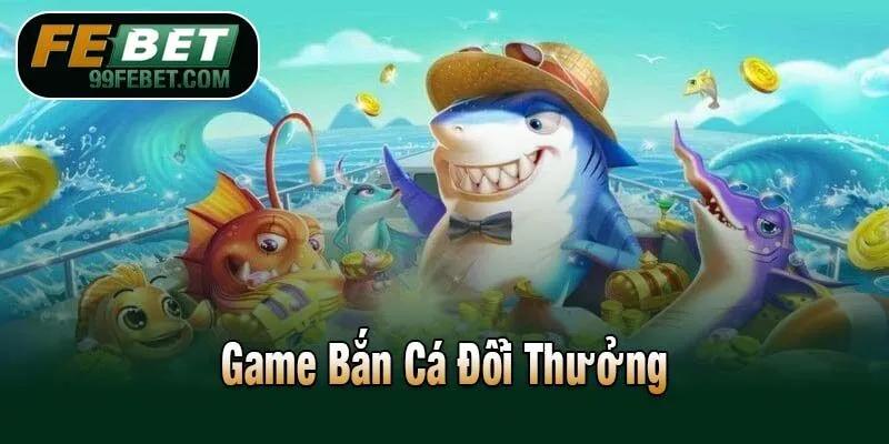 Game Bắn Cá Đổi Thưởng