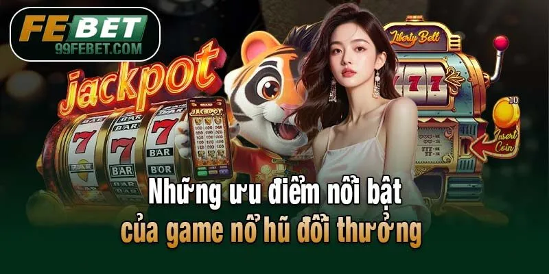 Những ưu điểm nổi bật của game nổ hũ đổi thưởng