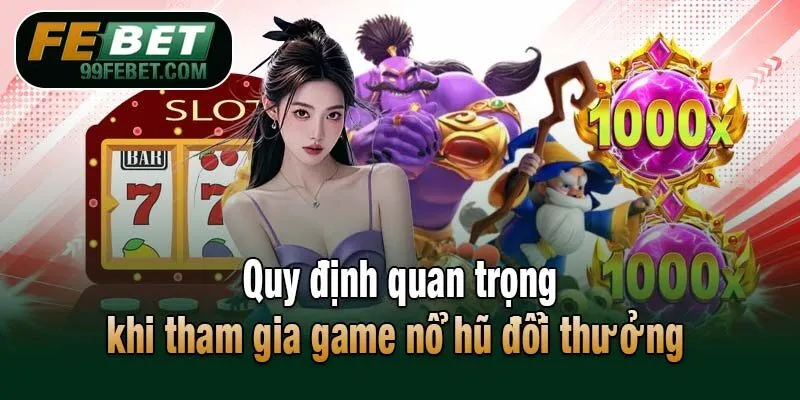 Quy định quan trọng khi tham gia game nổ hũ đổi thưởng