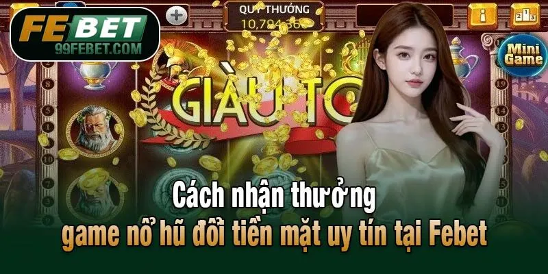 Cách nhận thưởng game nổ hũ đổi tiền mặt uy tín tại Febet