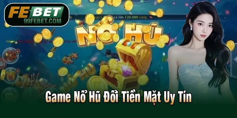 Game Nổ Hũ Đổi Tiền Mặt Uy Tín