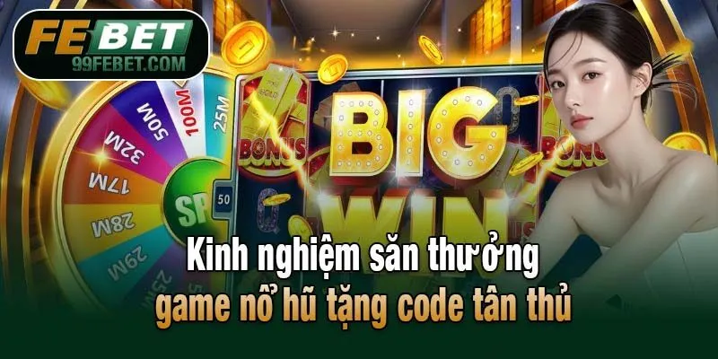 Kinh nghiệm săn thưởng game nổ hũ tặng code tân thủ