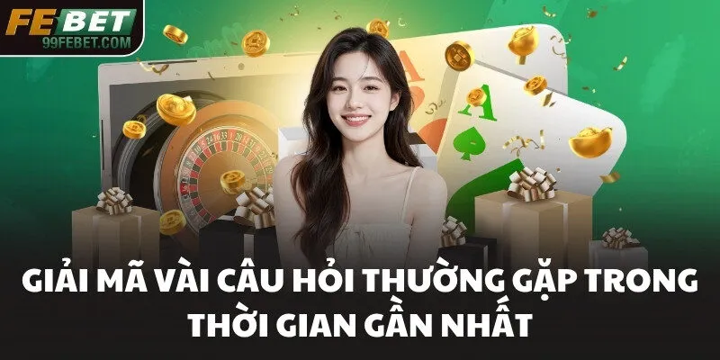 Giải mã vài câu hỏi thường gặp trong thời gian gần nhất