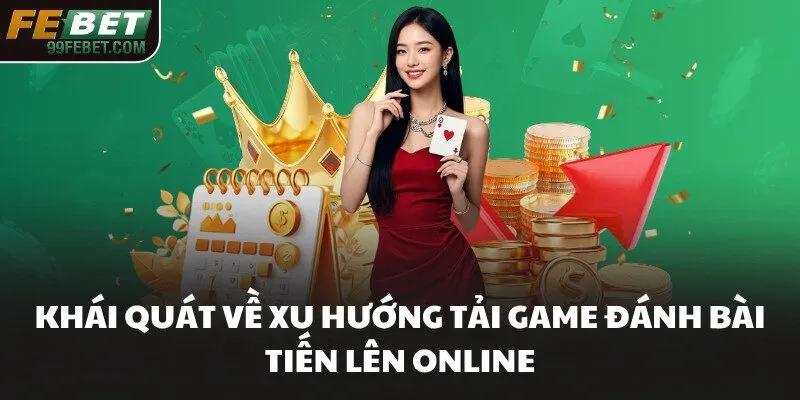 Khái quát về xu hướng tải game đánh bài tiến lên online​