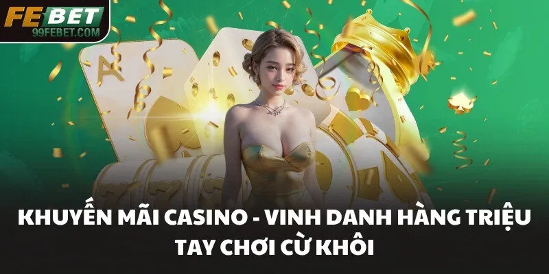 Khuyến Mãi Casino - Vinh Danh Hàng Triệu Tay Chơi Cừ Khôi