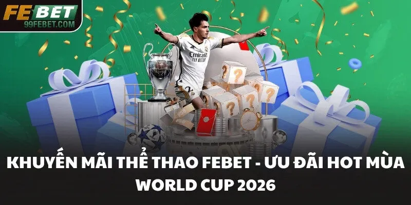 Khuyến Mãi Thể Thao FEBET - Ưu Đãi Hot Mùa World Cup 2026