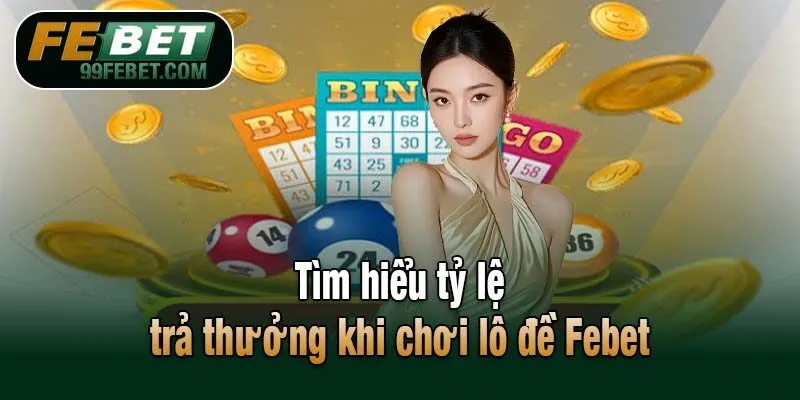 Tìm hiểu tỷ lệ trả thưởng khi chơi lô đề Febet