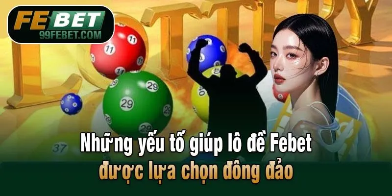 Những yếu tố giúp lô đề Febet được lựa chọn đông đảo