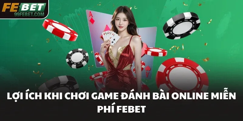 Lợi ích khi chơi game đánh bài online miễn phí FEBET