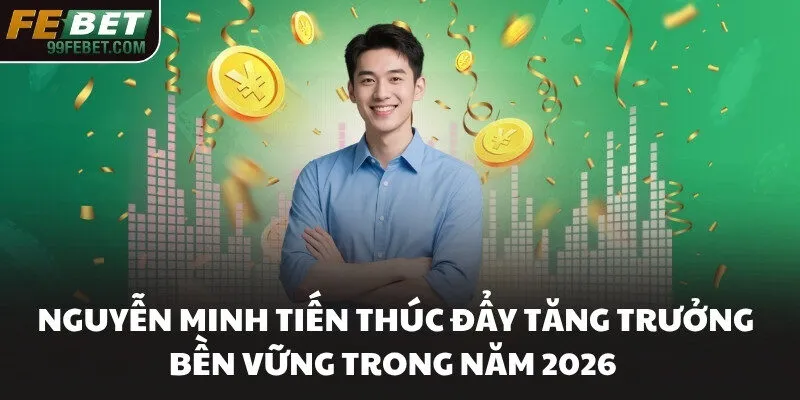 Nguyễn Minh Tiến thúc đẩy tăng trưởng bền vững trong năm 2026