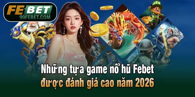 Những tựa game nổ hũ Febet được đánh giá cao năm 2026