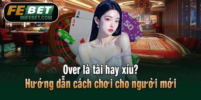 Cách hiểu Over là tài hay xỉu chính xác nhất