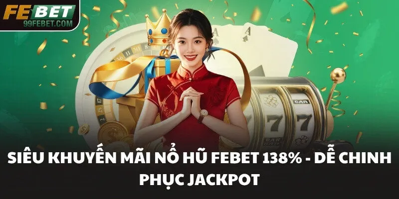 Siêu Khuyến Mãi Nổ Hũ Febet 138% - Dễ Chinh Phục Jackpot
