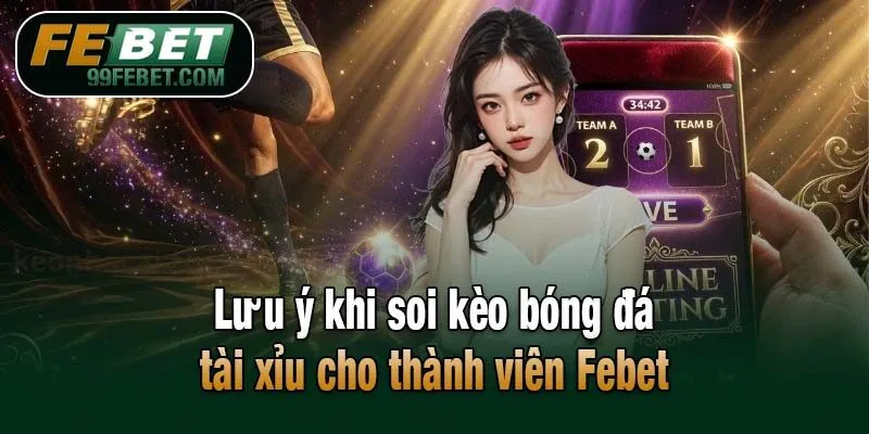 Lưu ý khi soi kèo bóng đá tài xỉu cho thành viên Febet