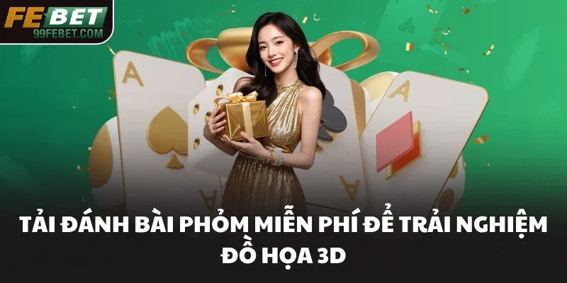 Tải đánh bài Phỏm miễn phí để trải nghiệm đồ họa 3D