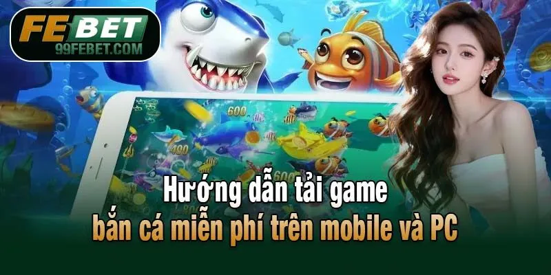Hướng dẫn tải game bắn cá miễn phí trên mobile và PC