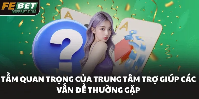 Tầm quan trọng của trung tâm trợ giúp các vấn đề thường gặp