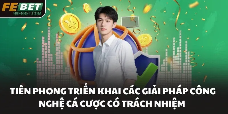 Tiên phong triển khai các giải pháp công nghệ cá cược có trách nhiệm