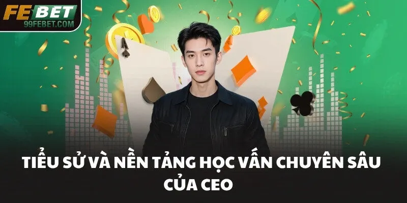 Tiểu sử và nền tảng học vấn chuyên sâu của CEO