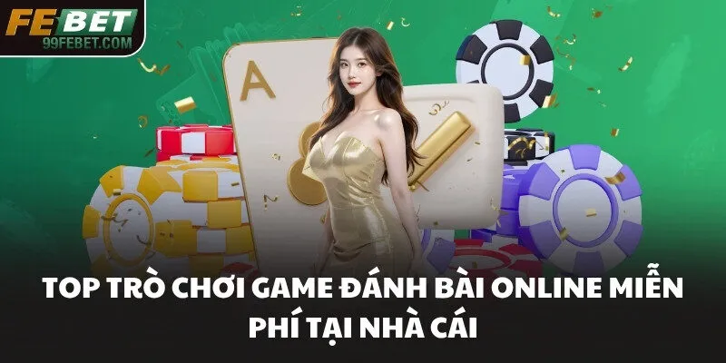 Top trò chơi game đánh bài online miễn phí tại nhà cái